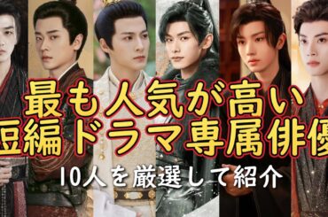 【★初企画★短編ドラマ専属俳優特集】今、中国本土で最も人気が高く流行りの短編ドラマで活躍するイケメン俳優を紹介します。