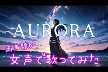 【歌ってみた】「AURORA」(藍井エイル)を女声で歌ってみた！
