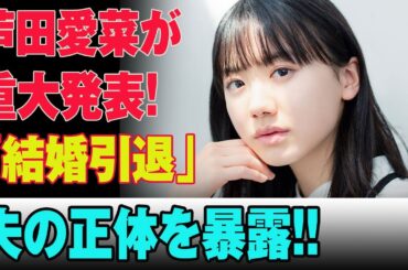 【驚愕の展開】芦田愛菜が結婚＆引退を電撃発表！夫はまさかの“超人気俳優”！？衝撃の馴れ初めと元子役女優の知られざる過去、そして現在の耳を疑うヤバすぎる年収とは…