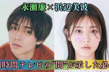 永瀬廉×浜辺美波 [7つの伏線] 24時間テレビの“間”が示した必然