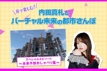 耳で楽しむ！内田真礼とバーチャル未来の都市さんぽ！スペシャルエピソード『未来予想おしゃべり』篇