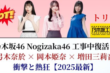 乃木坂46 Nogizaka46 工事中復活！弓木奈於×岡本姫奈×増田三莉音の衝撃と熱狂【2025最新】