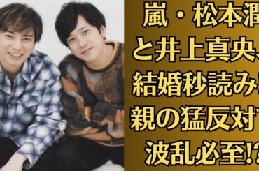 嵐・松本潤と井上真央、結婚秒読み!? 親の猛反対で波乱必至!?松本潤の“危険な夜遊び”動画流出…井上真央の反応は？
