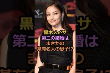 黒木メイサ第二の結婚はまさかの某有名人の息子!?#黒木メイサ #芸能人