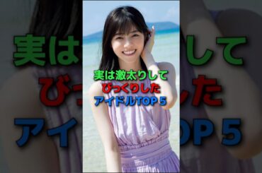 ㊗️15万再生✨実は激太りしてびっくりしたアイドルTOP5#shorts#アイドル#乃木坂46#モーニング娘#芸能人#女優#芸人#鈴木香音#ゆうこす#野呂佳代#西野七瀬