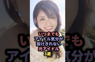 いつまでもアイドル気分が抜けきれない元アイドル3選 #akb48 #川栄李奈 #乃木坂46