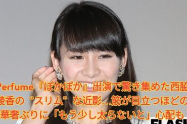 Perfume『ぽかぽか』出演で驚き集めた西脇綾香の “スリム” な近影…筋が目立つほどの華奢ぶりに「もう少し太らないと」心配も Japanese News