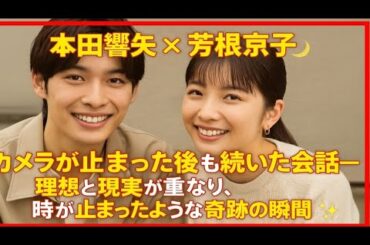本田響矢 × 芳根京子🌙カメラが止まった後も続いた会話 理想と現実が重なり、時が止まったような奇跡の瞬間✨