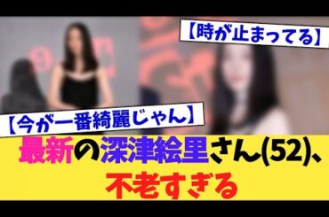 最新の深津絵里さん(52)、不老すぎる【2chまとめ】【2chスレ】【5chスレ】