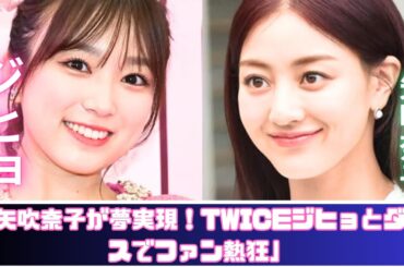 矢吹奈子 夢が現実に！TWICEジヒョと奇跡のダンス共演