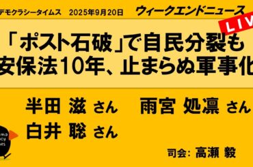 「ポスト石破」で自民分裂も　安保法10年、止まらぬ軍事化 （半田 滋／雨宮 処凛／白井 聡）　ウィークエンドニュース 20250920