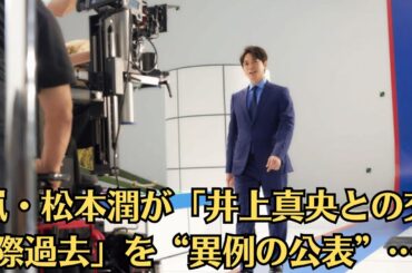 嵐・松本潤が「井上真央との交際過去」を“異例の公表”…見え隠れする「ただならぬ未練」と「復縁の可能性」