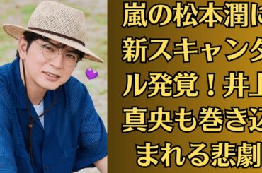 嵐の松本潤に新スキャンダル発覚！井上真央も巻き込まれる悲劇｜井上真央が“封印してきた秘密”を初激白！松本潤の名が飛び出す？
