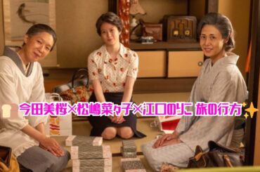 ＜明日のあんぱん＞今田美桜“のぶ”、松嶋菜々子＆江口のりこと旅へ