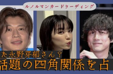 【ルノルマン占い】続•永野芽郁さんのこじらせ恋愛💔坂口健太郎さんの浮気発覚🤯四角関係恋愛を占う☠️
