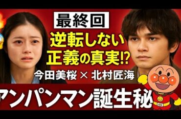 🔥😱【最終回】今田美桜×北村匠海💔“逆転しない正義”の真実とは⁉️✨アンパンマン誕生秘話👶🍞