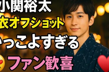 ✨📸小関裕太、浴衣オフショット公開‼️「かっこよすぎる」ファン歓喜🔥💖