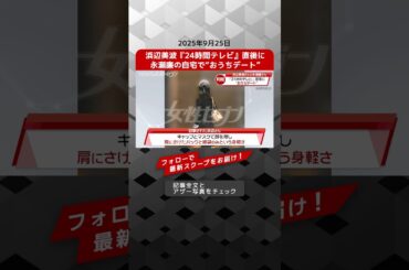 浜辺美波『24時間テレビ』直後に 永瀬廉の自宅で“おうちデート” NEWSポストセブン【ショート動画】