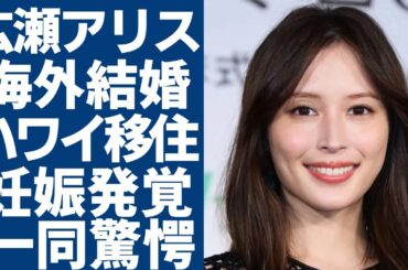 広瀬アリスが海外で極秘結婚していた真相...赤西仁と共にハワイに移住を決めた実態に一同驚愕...！『なんで私が神説教』で活躍した女優が妊娠中と発覚した証拠に言葉を失う...
