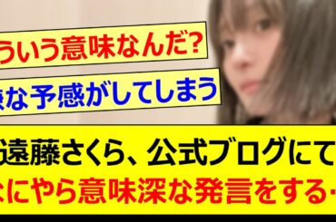 遠藤さくら、公式ブログにてなにやら意味深な発言をする…【乃木坂46・乃木坂配信中・乃木坂工事中】