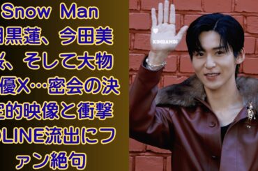 Snow Man目黒蓮、今田美桜、そして大物俳優X…密会の決定的映像と衝撃のLINE流出にファン絶句！目黒蓮主演『SAKAMOTO DAYS』実写化 監督は福田雄一氏と発表も懸念される“内輪ノリ”