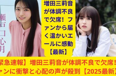 【緊急速報】増田三莉音が体調不良で欠席！ファンに衝撃と心配の声が殺到【2025最新】