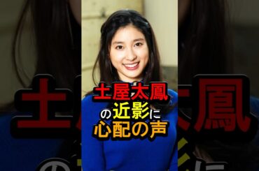 土屋太鳳の近影に心配の声#女性芸能人 #雑学 #土屋太鳳