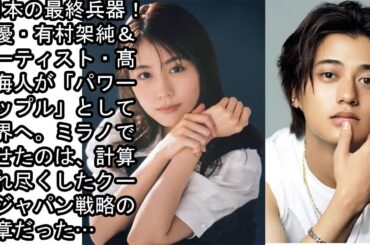 ✨ 日本の最終兵器！女優・有村架純＆アーティスト・髙橋海人が「パワーカップル」として世界へ。ミラノで見せたのは、計算され尽くしたクールジャパン戦略の序章だった…