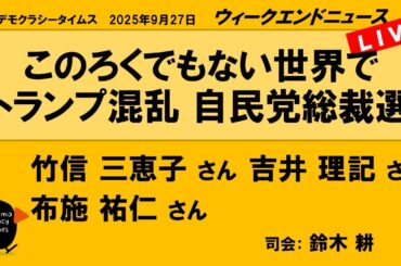 このろくでもない世界で　トランプ混乱　自民党総裁選 （竹信 三恵子／吉井 理記／布施 祐仁）　ウィークエンドニュース 20250927