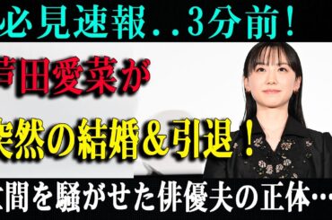 必見速報..3分前! 芦田愛菜が突然の結婚＆引退！世間を騒がせた俳優夫の正体…