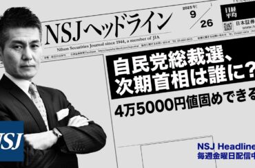NSJHL 313 2025_0926　【日経平均株価】自民党総裁選、次期首相は誰に⁈　4万5000円値固めできるか