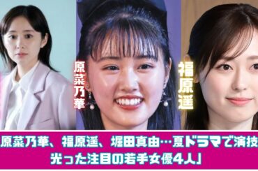 原菜乃華、福原遥、堀田真由…夏ドラマで輝いた若手女優4人を徹底紹介！