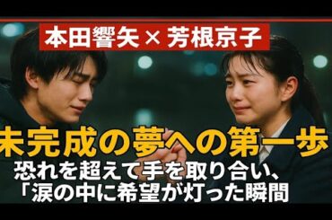 「本田響矢 × 芳根京子　🌠未完成の夢への第一歩──恐れを超えて手を取り合い、涙の中に希望が灯った瞬間」
