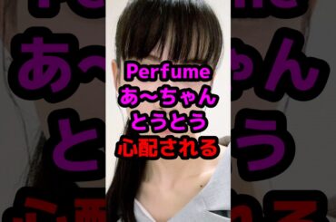 Perfumeあ〜ちゃんとうとう心配される #芸能人 #芸能ニュース #perfume