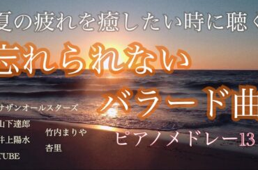 夏の疲れを癒したい時に聴く 『忘れられないバラード曲』波の音入り　ピアノメドレー13　オリジナルピアノアレンジ 【勉強用・作業用・睡眠用】聴きながら癒される愛と奇跡の周波数で録音！