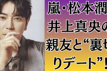 嵐・松本潤、井上真央の親友と“裏切りデート”！？写真流出で大炎上！松本潤から“共演拒否”も…あのSnow Manメンバーに「主演ドラマ内定報道」でファン感涙