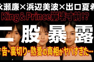 【二股暴露】永瀬廉×浜辺美波×出口夏希…King & Prince崩壊寸前!  密告・裏切り・熱愛の真相がヤバすぎた…
