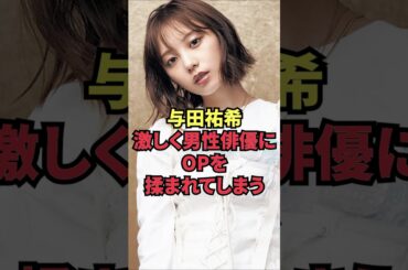 与田祐希、激しく男性俳優にOPを揉まれてしまう