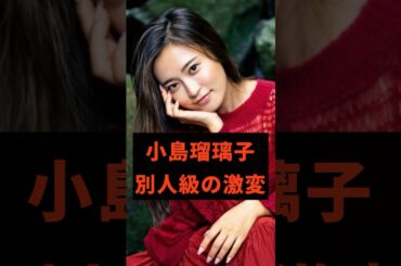 小島瑠璃子　別人級の激変#芸能人 #雑学