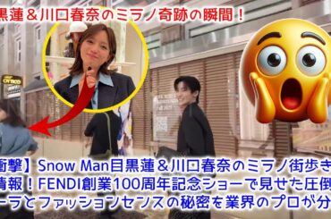 【衝撃】Snow Man目黒蓮＆川口春奈のミラノ街歩き目撃情報！FENDI創業100周年記念ショーで見せた圧倒的オーラとファッションセンスの秘密を業界のプロが分析