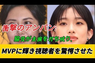 衝撃のアンパン：脇役が主演を打ち破り、MVPに輝き視聴者を驚愕させた
