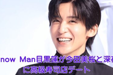 Snow Man目黒蓮が今田美桜と深夜に高級寿司店デート！Snow Manメンバー激怒でグループ分裂危機…密会現場の映像が流出しファン絶句