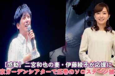 【感動】二宮和也の妻・伊藤綾子が応援に！東京ガーデンシアターで圧巻のソロステージ披露！