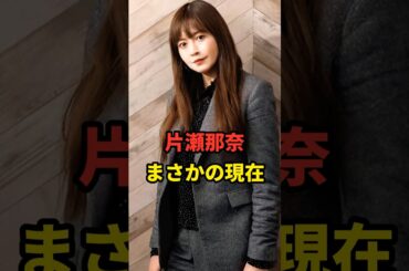 片瀬那奈 まさかの現在 #片瀬那奈 #まさかの現在 #shorts s