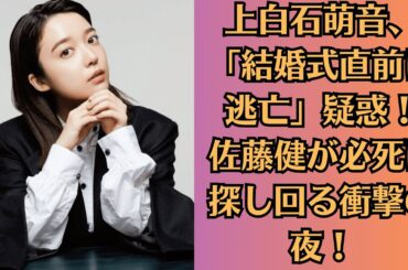 上白石萌音、「結婚式直前に逃亡」疑惑！佐藤健が必死に探し回る衝撃の夜！