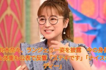 鈴木奈々、ランジェリー姿を披露　今の身長＆体重も公表で反響「ステキです」「ナイスボディー」 Japanese News