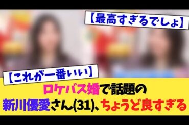 ロケバス婚で話題の新川優愛さん(31)今がちょうど良すぎる【2chまとめ】【2chスレ】【5chスレ】
