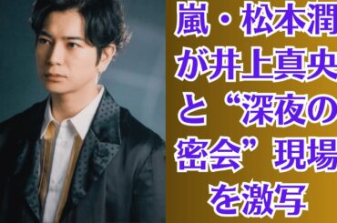 嵐・松本潤が井上真央と“深夜の密会”現場を激写！一緒にワインを飲む姿が流出、事務所が必死に火消しもネットは大炎上