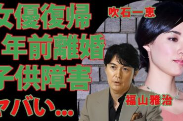 衝撃！吹石一恵が復帰前に福山雅治と離婚していた真実…育児放棄＆子供の障害に絶句！性加害会合暴露で夫の末路がヤバい