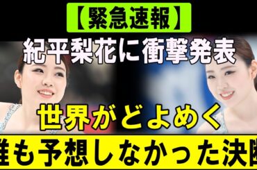 【緊急速報】紀平梨花が前代未聞の決断を発表！世界が驚愕しファン騒然…誰も予想できなかった新たな挑戦とは？